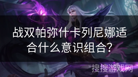 战双帕弥什卡列尼娜适合什么意识组合？