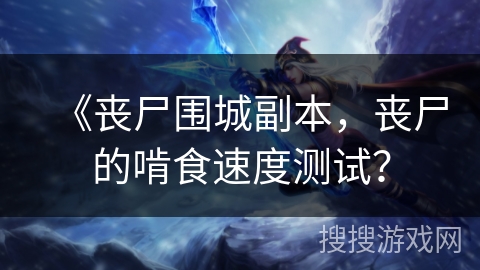 《丧尸围城副本，丧尸的啃食速度测试？