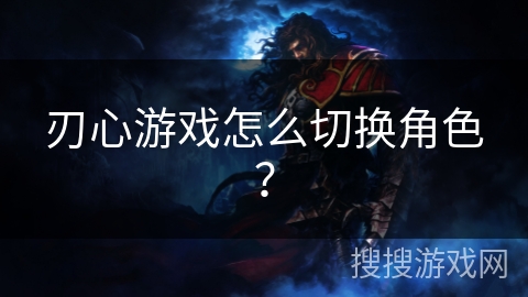 刃心游戏怎么切换角色？