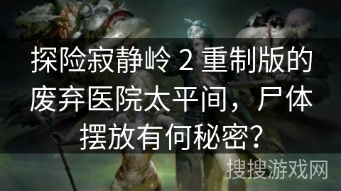 探险寂静岭 2 重制版的废弃医院太平间，尸体摆放有何秘密？