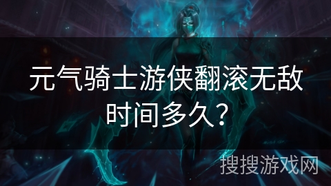 元气骑士游侠翻滚无敌时间多久？