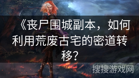 《丧尸围城副本，如何利用荒废古宅的密道转移？