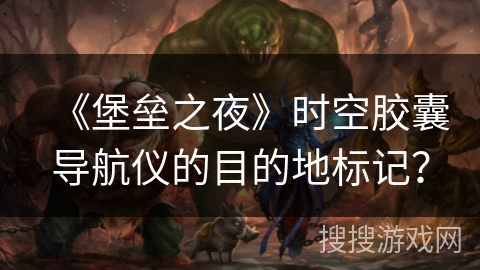 《堡垒之夜》时空胶囊导航仪的目的地标记？