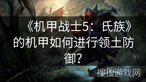 《机甲战士5：氏族》的机甲如何进行领土防御？