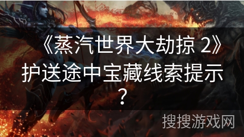 《蒸汽世界大劫掠 2》护送途中宝藏线索提示？