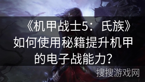 《机甲战士5:氏族》如何使用秘籍提升机甲的电子战能力?