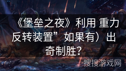 《堡垒之夜》利用 重力反转装置”如果有)出奇制胜?