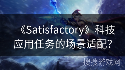 《Satisfactory》科技应用任务的场景适配？
