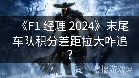 《F1 经理 2024》末尾车队积分差距拉大咋追？