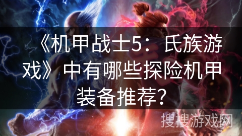 《机甲战士5：氏族游戏》中有哪些探险机甲装备推荐？
