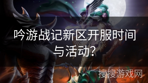 吟游战记新区开服时间与活动？