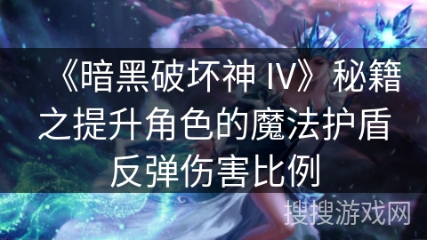 《暗黑破坏神 IV》秘籍之提升角色的魔法护盾反弹伤害比例