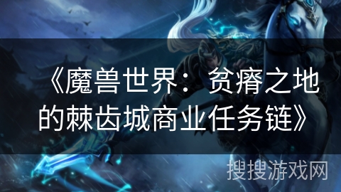 《魔兽世界：贫瘠之地的棘齿城商业任务链》