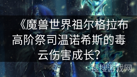 《魔兽世界祖尔格拉布高阶祭司温诺希斯的毒云伤害成长? 《魔兽世界祖尔格拉布高阶祭司温诺希斯的毒云伤害成长?