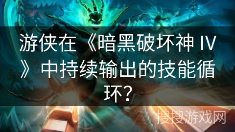游侠在《暗黑破坏神 IV》中持续输出的技能循环? 游侠在《暗黑破坏神 IV》中持续输出的技能循环?