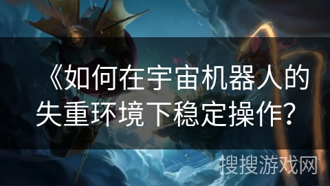 《如何在宇宙机器人的失重环境下稳定操作？