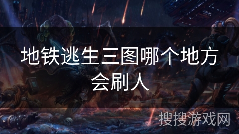 地铁逃生三图哪个地方会刷人