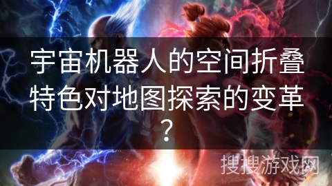 宇宙机器人的空间折叠特色对地图探索的变革？