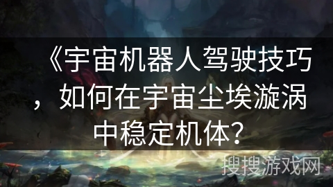 《宇宙机器人驾驶技巧，如何在宇宙尘埃漩涡中稳定机体？