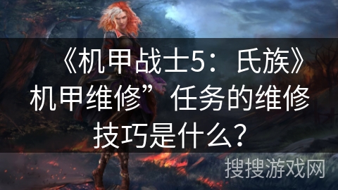 《机甲战士5：氏族》机甲维修”任务的维修技巧是什么？
