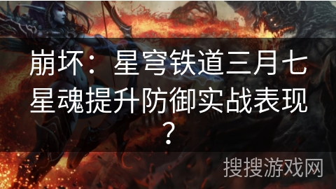 崩坏：星穹铁道三月七星魂提升防御实战表现？