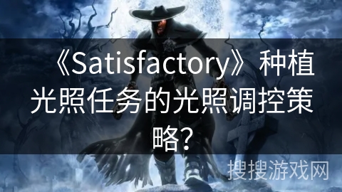 《Satisfactory》种植光照任务的光照调控策略？