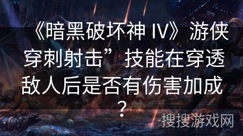 《暗黑破坏神 IV》游侠 穿刺射击”技能在穿透敌人后是否有伤害加成？