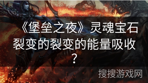 《堡垒之夜》灵魂宝石裂变的裂变的能量吸收？