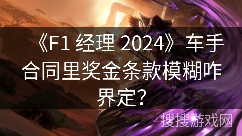 《F1 经理 2024》车手合同里奖金条款模糊咋界定?