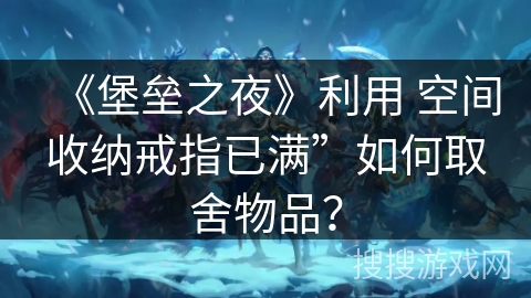 《堡垒之夜》利用 空间收纳戒指已满”如何取舍物品？
