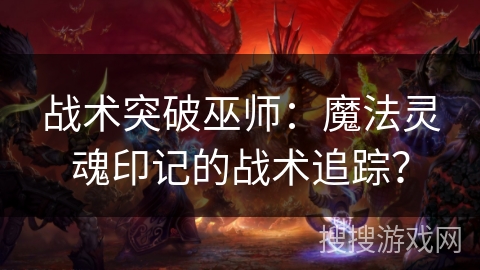 战术突破巫师：魔法灵魂印记的战术追踪？