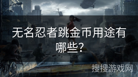 无名忍者跳金币用途有哪些? 无名忍者跳金币用途有哪些?