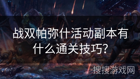 战双帕弥什活动副本有什么通关技巧？
