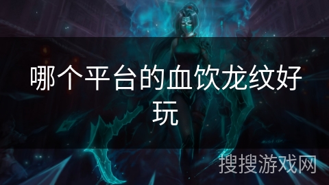 哪个平台的血饮龙纹好玩