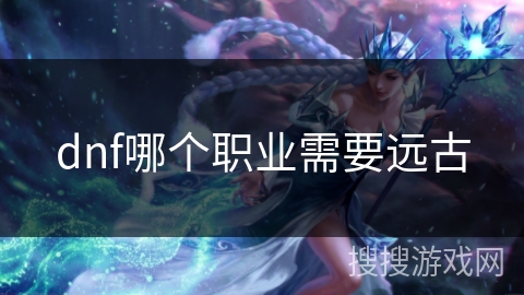 dnf哪个职业需要远古