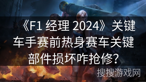 《F1 经理 2024》关键车手赛前热身赛车关键部件损坏咋抢修?