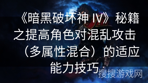 《暗黑破坏神 IV》秘籍之提高角色对混乱攻击(多属性混合)的适应能力技巧