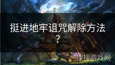 挺进地牢诅咒解除方法?