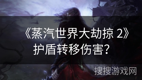 《蒸汽世界大劫掠 2》护盾转移伤害? 《蒸汽世界大劫掠 2》护盾转移伤害?