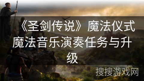 《圣剑传说》魔法仪式魔法音乐演奏任务与升级