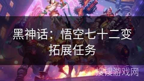 黑神话：悟空七十二变拓展任务