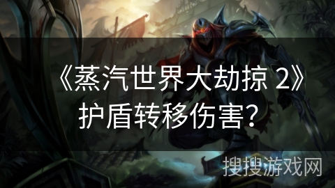 《蒸汽世界大劫掠 2》护盾转移伤害？