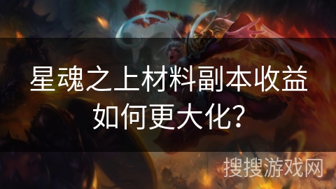 星魂之上材料副本收益如何更大化？