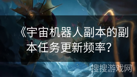 《宇宙机器人副本的副本任务更新频率？