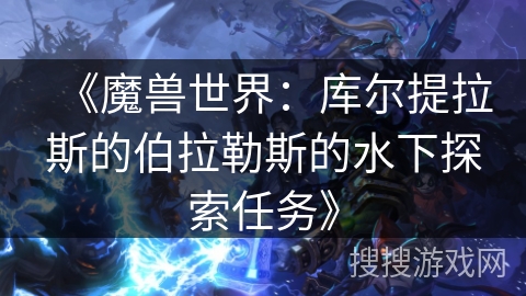 《魔兽世界：库尔提拉斯的伯拉勒斯的水下探索任务》