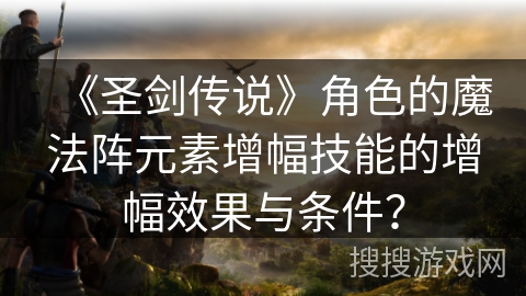 《圣剑传说》角色的魔法阵元素增幅技能的增幅效果与条件？