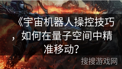 《宇宙机器人操控技巧，如何在量子空间中精准移动？
