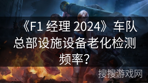 《F1 经理 2024》车队总部设施设备老化检测频率？