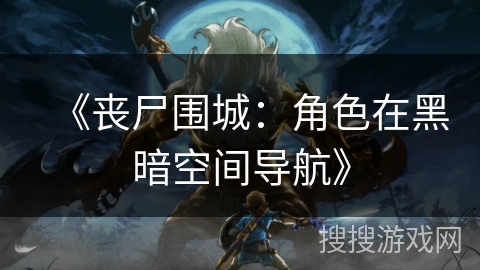 《丧尸围城：角色在黑暗空间导航》