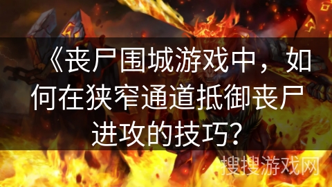 《丧尸围城游戏中，如何在狭窄通道抵御丧尸进攻的技巧？